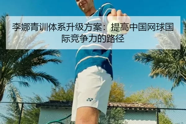 李娜青训体系升级方案：提高中国网球国际竞争力的路径