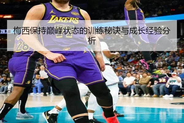 梅西保持巅峰状态的训练秘诀与成长经验分析