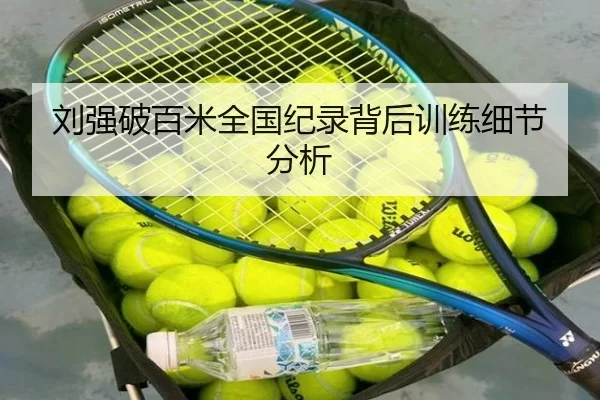 刘强破百米全国纪录背后训练细节分析