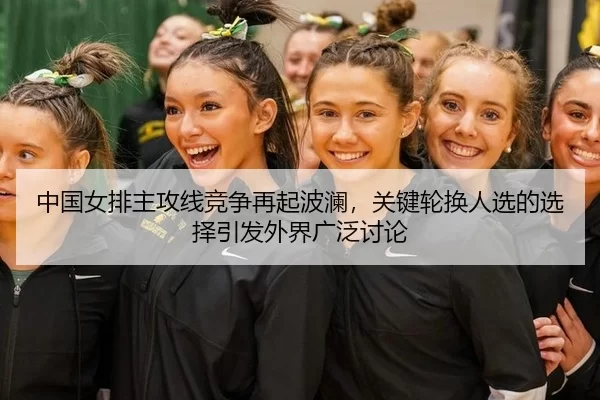 中国女排主攻线竞争再起波澜，关键轮换人选的选择引发外界广泛讨论
